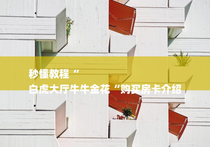 秒懂教程“
白虎大厅牛牛金花“购买房卡介绍