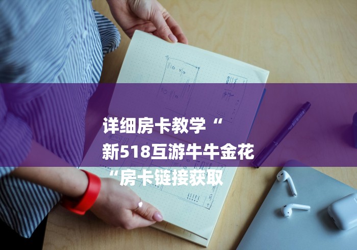 详细房卡教学“
新518互游牛牛金花
“房卡链接获取 详细房卡教学“
新518互游牛牛金花
“房卡链接获取