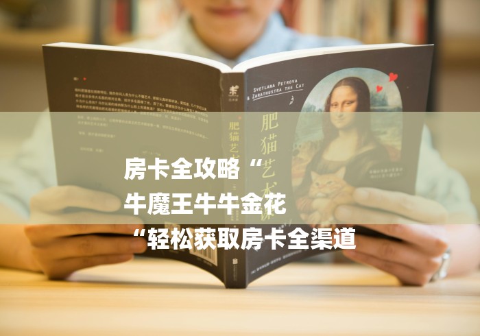 房卡全攻略“
牛魔王牛牛金花
“轻松获取房卡全渠道