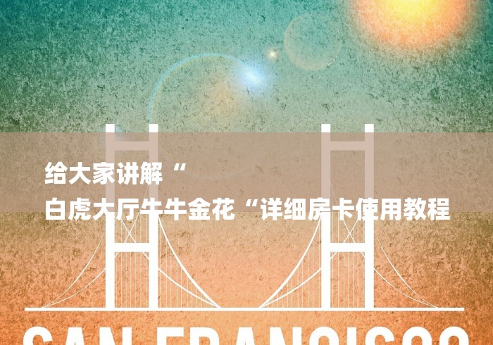 给大家讲解“
白虎大厅牛牛金花“详细房卡使用教程 给大家讲解“
白虎大厅牛牛金花“详细房卡使用教程