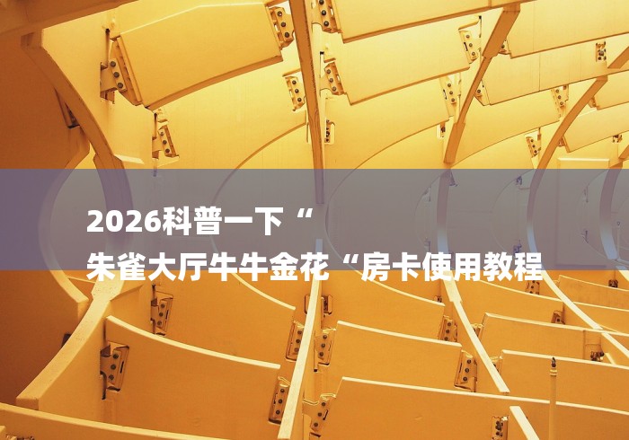 2026科普一下“
朱雀大厅牛牛金花“房卡使用教程
