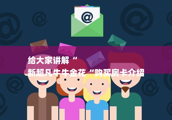 给大家讲解“
新超凡牛牛金花“购买房卡介绍 给大家讲解“
新超凡牛牛金花“购买房卡介绍