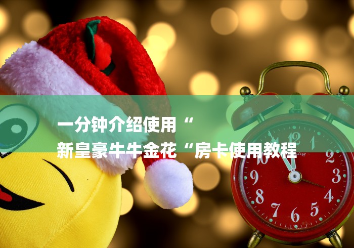 一分钟介绍使用“
新皇豪牛牛金花“房卡使用教程