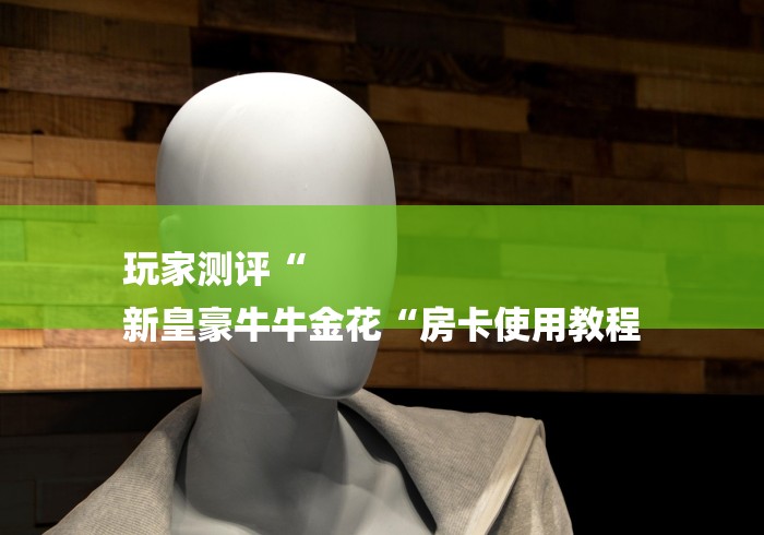 玩家测评“
新皇豪牛牛金花“房卡使用教程