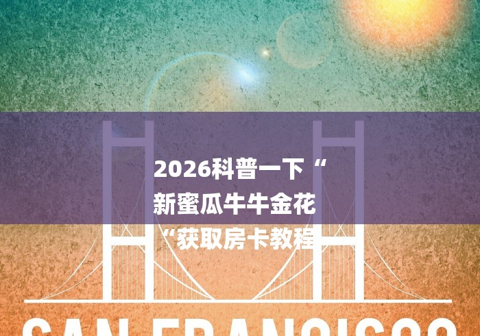 2026科普一下“
新蜜瓜牛牛金花
“获取房卡教程 2026科普一下“
新蜜瓜牛牛金花
“获取房卡教程