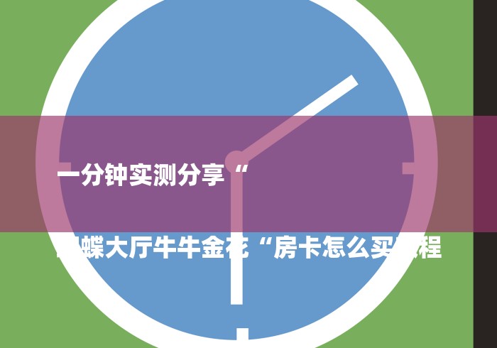 一分钟实测分享“

蝴蝶大厅牛牛金花“房卡怎么买教程