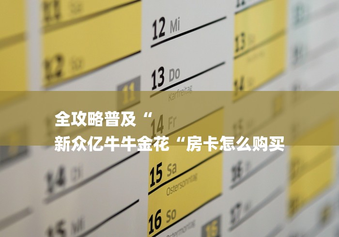 全攻略普及“
新众亿牛牛金花“房卡怎么购买 全攻略普及“
新众亿牛牛金花“房卡怎么购买