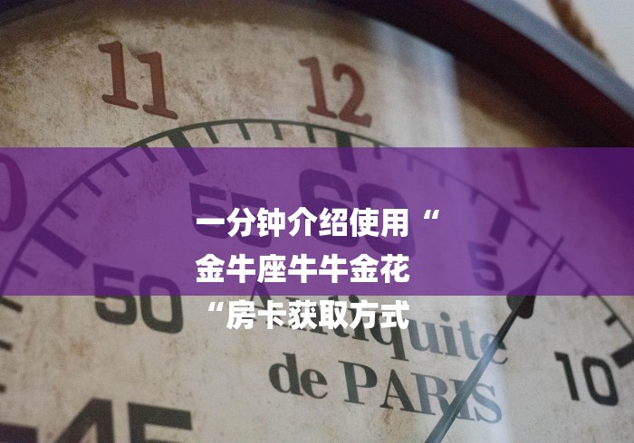 一分钟介绍使用“
金牛座牛牛金花
“房卡获取方式 