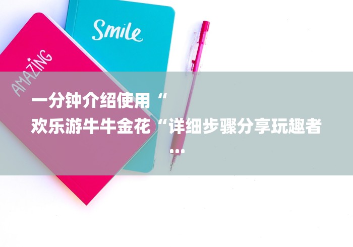 一分钟介绍使用“
欢乐游牛牛金花“详细步骤分享玩趣者...