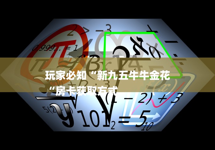 玩家必知“新九五牛牛金花
“房卡获取方式 玩家必知“新九五牛牛金花
“房卡获取方式