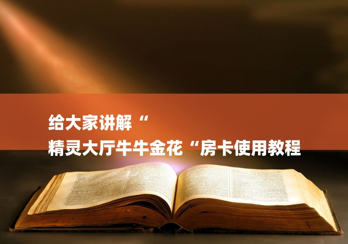 给大家讲解“
精灵大厅牛牛金花“房卡使用教程