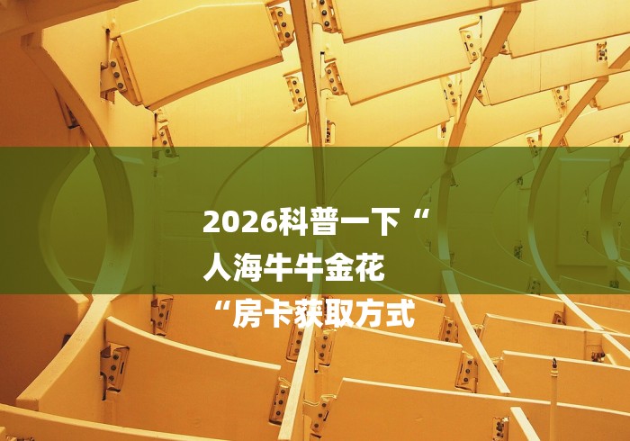 2026科普一下“
人海牛牛金花
“房卡获取方式 2026科普一下“
人海牛牛金花
“房卡获取方式