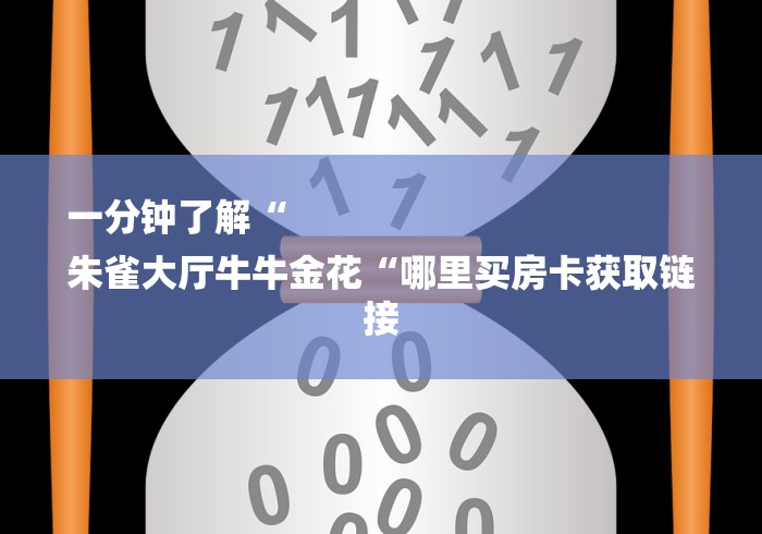 一分钟了解“
朱雀大厅牛牛金花“哪里买房卡获取链接
