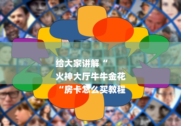 给大家讲解“
火神大厅牛牛金花
“房卡怎么买教程 给大家讲解“
火神大厅牛牛金花
“房卡怎么买教程