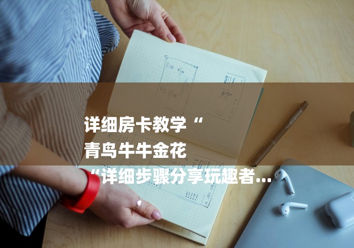 详细房卡教学“
青鸟牛牛金花
“详细步骤分享玩趣者...