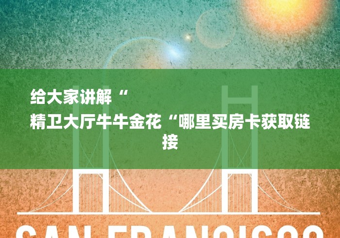 给大家讲解“
精卫大厅牛牛金花“哪里买房卡获取链接