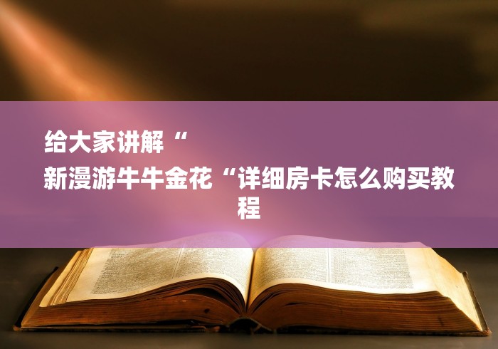 给大家讲解“
新漫游牛牛金花“详细房卡怎么购买教程
