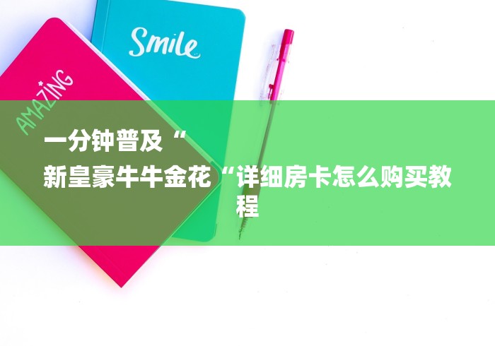 一分钟普及“
新皇豪牛牛金花“详细房卡怎么购买教程