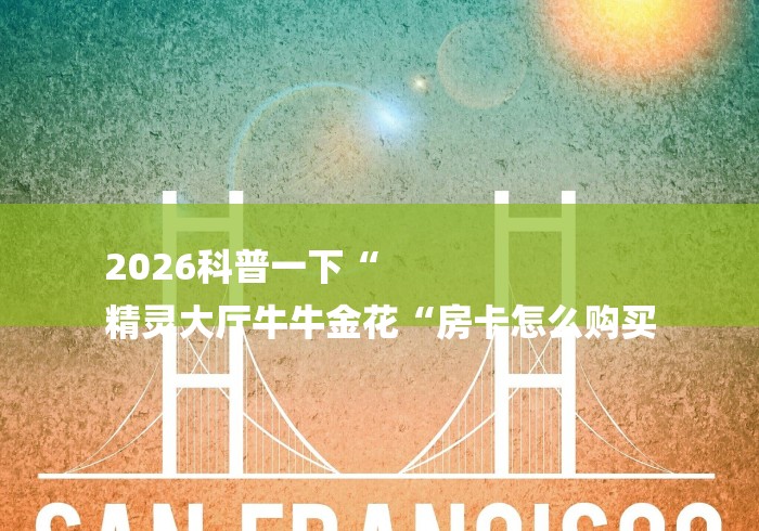 2026科普一下“
精灵大厅牛牛金花“房卡怎么购买 2026科普一下“
精灵大厅牛牛金花“房卡怎么购买
