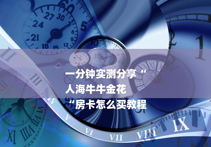 一分钟实测分享“
人海牛牛金花
“房卡怎么买教程 一分钟实测分享“
人海牛牛金花
“房卡怎么买教程