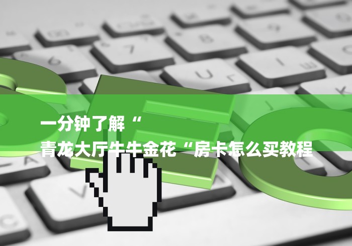 一分钟了解“
青龙大厅牛牛金花“房卡怎么买教程