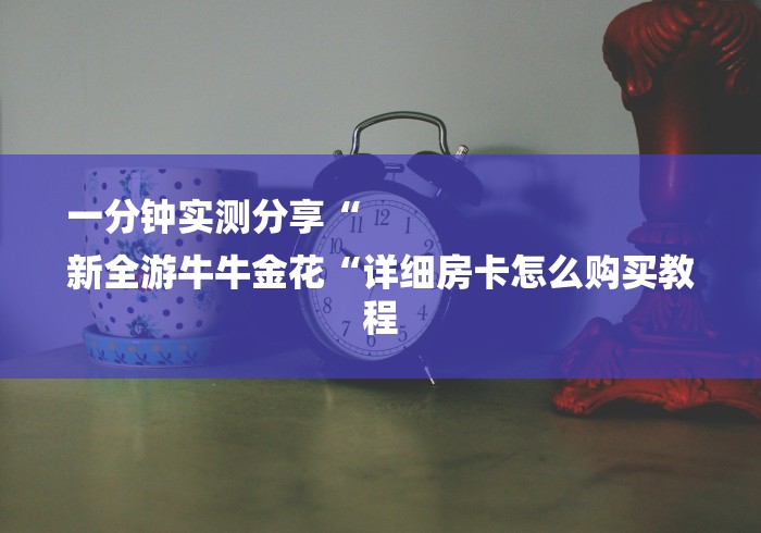 一分钟实测分享“
新全游牛牛金花“详细房卡怎么购买教程