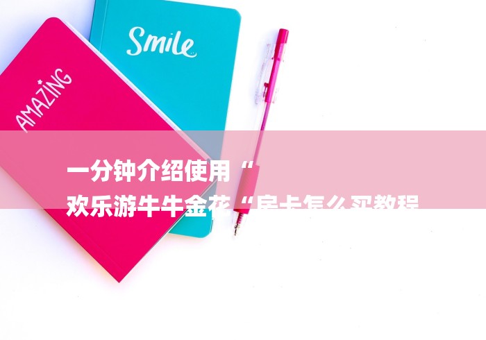 一分钟介绍使用“
欢乐游牛牛金花“房卡怎么买教程 一分钟介绍使用“
欢乐游牛牛金花“房卡怎么买教程