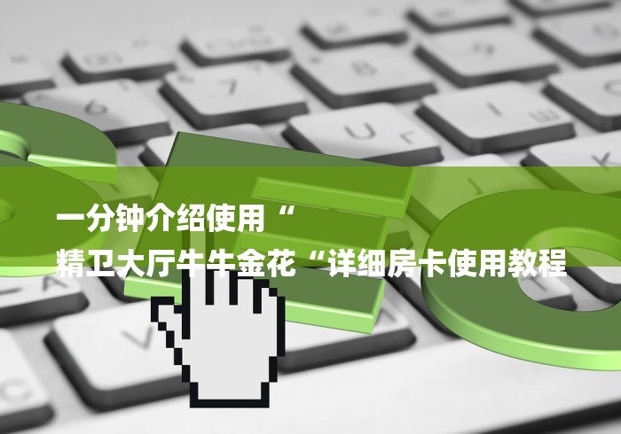 一分钟介绍使用“
精卫大厅牛牛金花“详细房卡使用教程