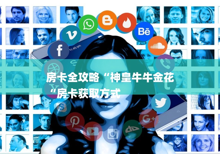 房卡全攻略“神皇牛牛金花
“房卡获取方式