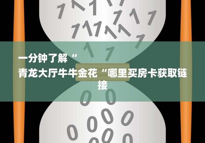 一分钟了解“
青龙大厅牛牛金花“哪里买房卡获取链接