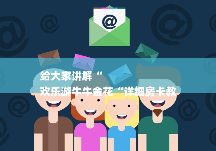 给大家讲解“
欢乐游牛牛金花“详细房卡教