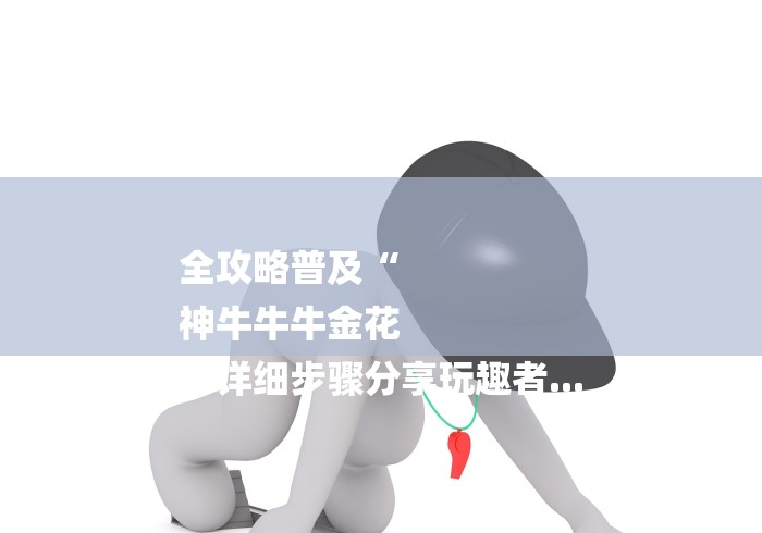 全攻略普及“
神牛牛牛金花
“详细步骤分享玩趣者... 全攻略普及“
神牛牛牛金花
“详细步骤分享玩趣者...