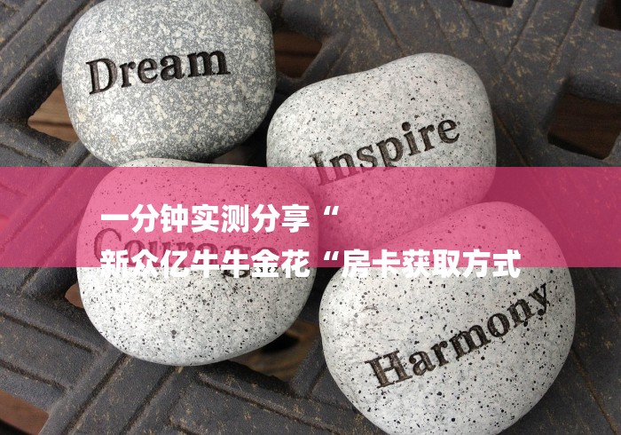 一分钟实测分享“
新众亿牛牛金花“房卡获取方式 一分钟实测分享“
新众亿牛牛金花“房卡获取方式