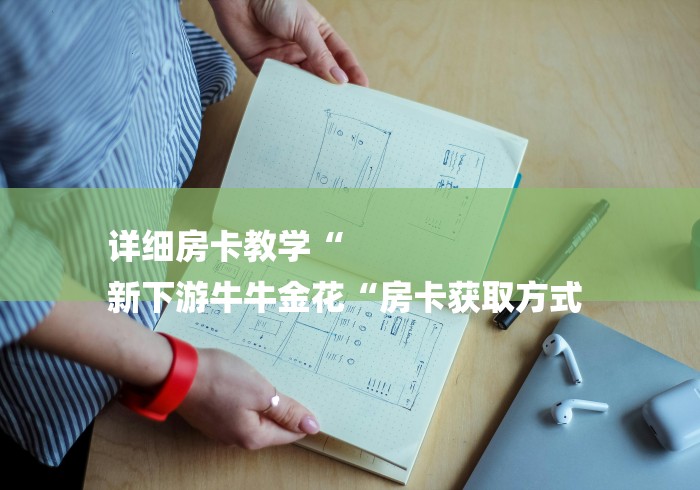 详细房卡教学“
新下游牛牛金花“房卡获取方式 