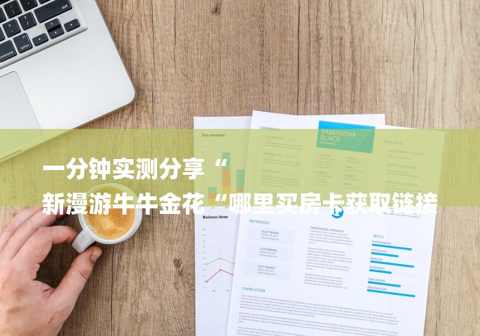 一分钟实测分享“
新漫游牛牛金花“哪里买房卡获取链接 一分钟实测分享“
新漫游牛牛金花“哪里买房卡获取链接