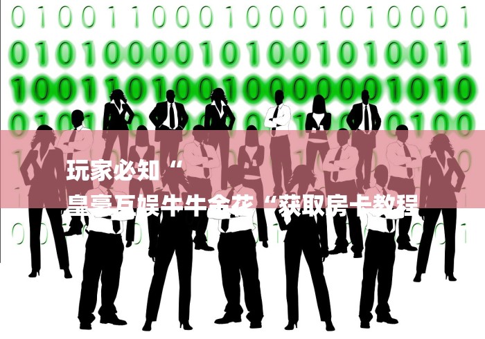 玩家必知“
皇豪互娱牛牛金花“获取房卡教程