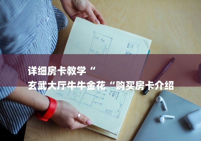 详细房卡教学“
玄武大厅牛牛金花“购买房卡介绍 详细房卡教学“
玄武大厅牛牛金花“购买房卡介绍