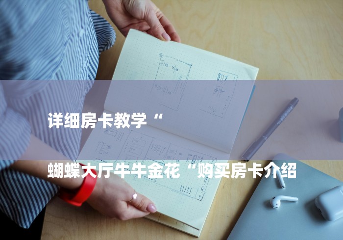 详细房卡教学“

蝴蝶大厅牛牛金花“购买房卡介绍