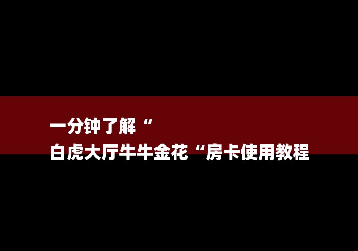 一分钟了解“
白虎大厅牛牛金花“房卡使用教程