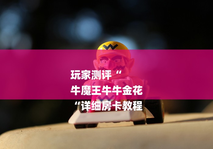 玩家测评“
牛魔王牛牛金花
“详细房卡教程 玩家测评“
牛魔王牛牛金花
“详细房卡教程