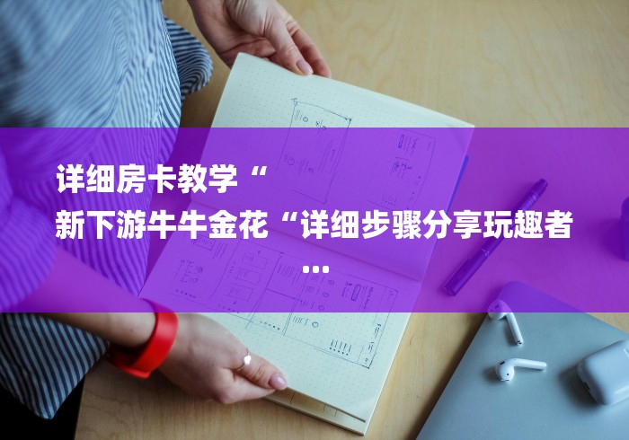详细房卡教学“
新下游牛牛金花“详细步骤分享玩趣者...