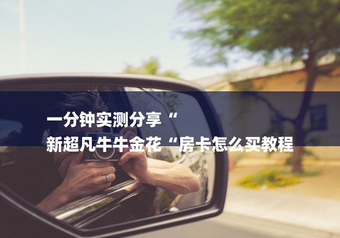 一分钟实测分享“
新超凡牛牛金花“房卡怎么买教程