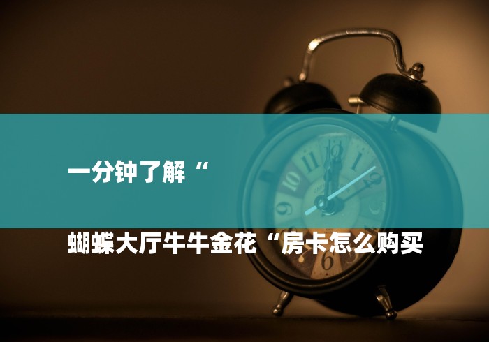 一分钟了解“

蝴蝶大厅牛牛金花“房卡怎么购买