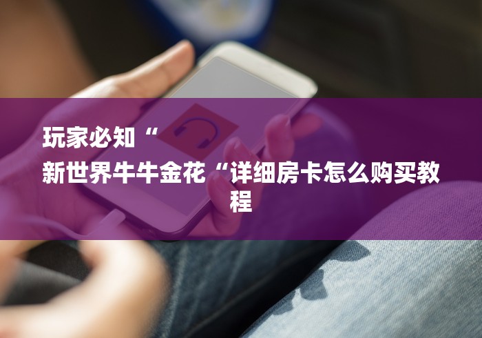 玩家必知“
新世界牛牛金花“详细房卡怎么购买教程