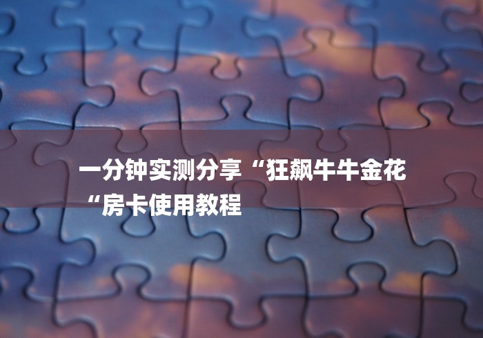 一分钟实测分享“狂飙牛牛金花
“房卡使用教程