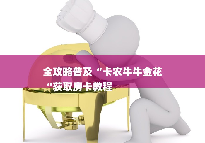 全攻略普及“卡农牛牛金花
“获取房卡教程