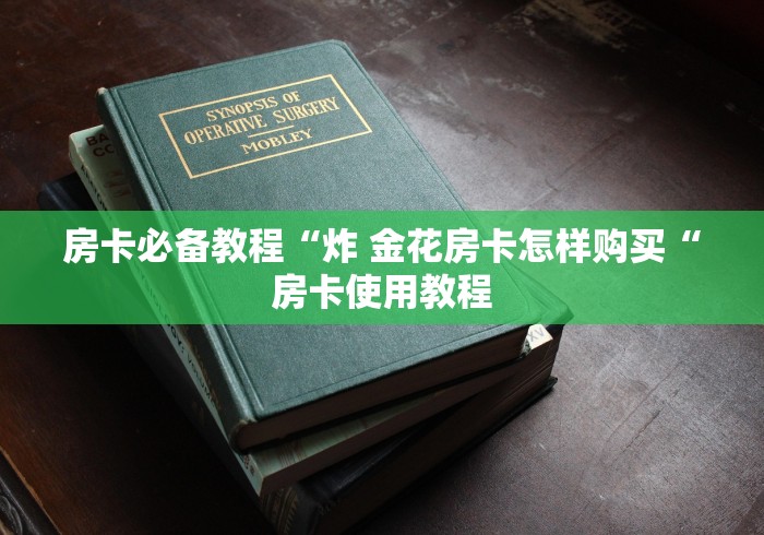 房卡必备教程“炸 金花房卡怎样购买“房卡使用教程