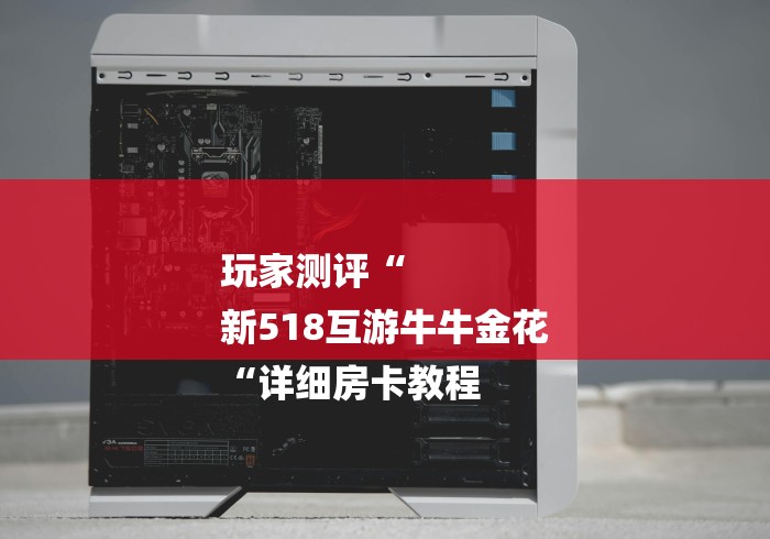 玩家测评“
新518互游牛牛金花
“详细房卡教程