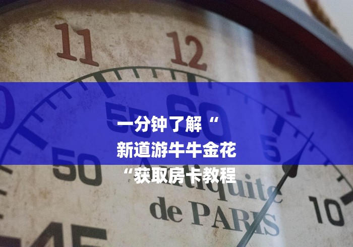 一分钟了解“
新道游牛牛金花
“获取房卡教程 一分钟了解“
新道游牛牛金花
“获取房卡教程