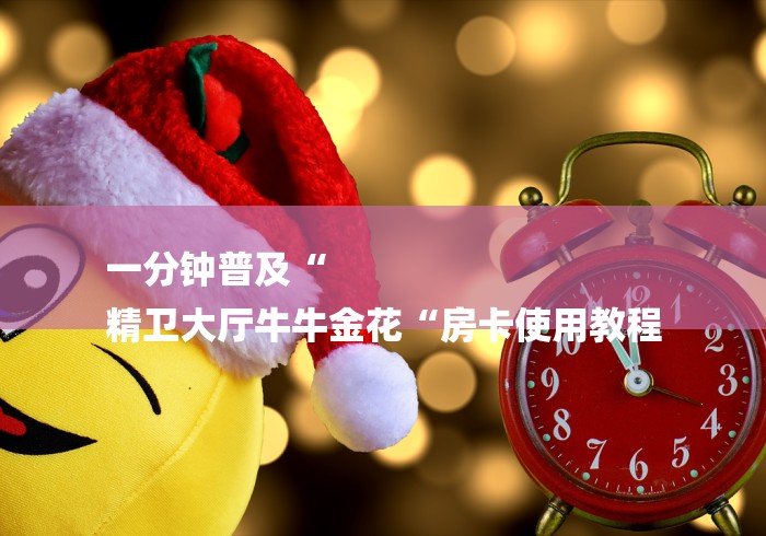 一分钟普及“
精卫大厅牛牛金花“房卡使用教程